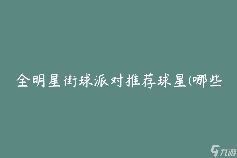 全明星街球派对推荐球星(哪些球星值得关注？)