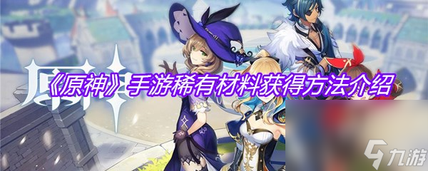 《原神》手游稀有材料获得方法介绍