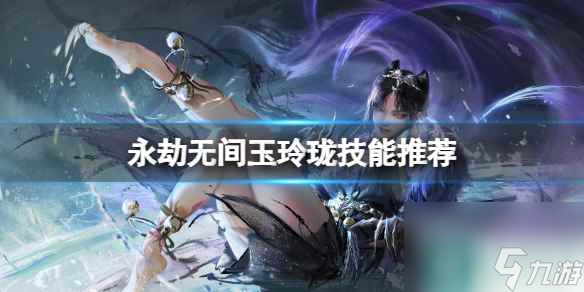 《永劫无间》玉玲珑技能搭配推荐