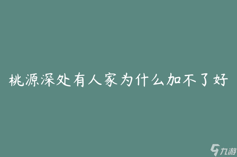 桃源深处有人家为什么加不了好友 应该怎么解决