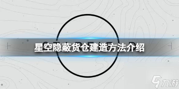 《星空》隱蔽貨倉怎么建？隱蔽貨倉建造方法介紹