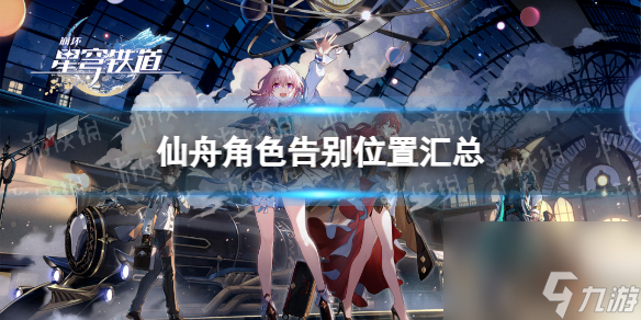 《<a id='link_pop' class='keyword-tag' href='https://www.9game.cn/bhxqtd/'>崩坏星穹铁道</a>》仙舟角色告别位置汇总