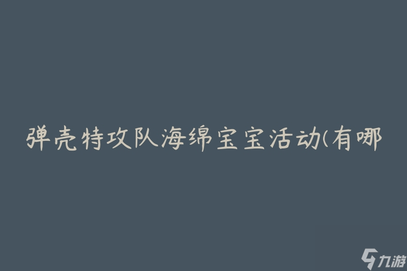 弹壳特攻队海绵宝宝活动(有哪些精彩活动值得期待)