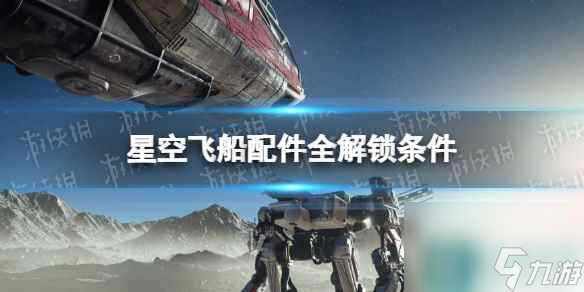 《星空》飞船配件全解锁条件 怎么解锁全飞船配件？