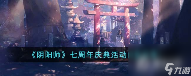 《陰陽師》七周年慶典活動(dòng)內(nèi)容一覽