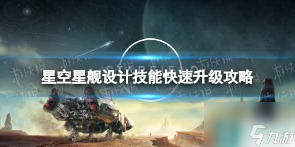 《星空》星艦設(shè)計(jì)技能挑戰(zhàn)怎么快速完成？ 星艦設(shè)計(jì)技能快速升級(jí)攻略