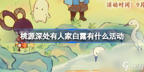 <a id='link_pop' class='keyword-tag' href='https://www.9game.cn/daihaoyc/'>桃源深处有人家</a>白露有什么活动,桃源深处有人家白露节气活动介绍