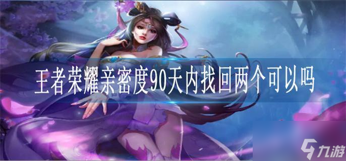 王者荣耀亲密度90天内找回两个可以吗