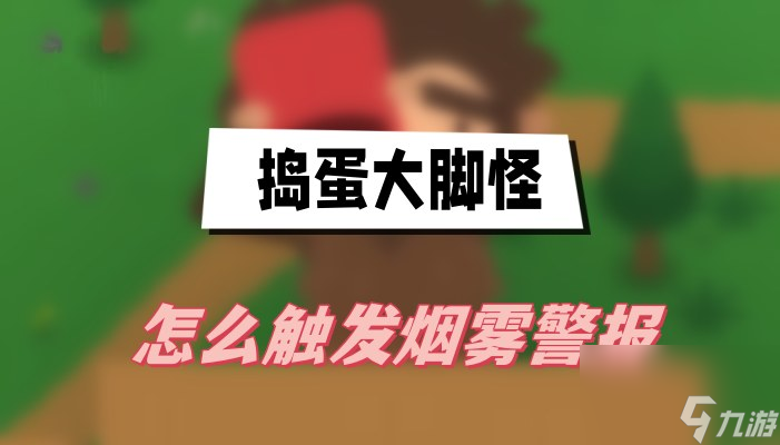 搗蛋大腳怪怎么觸發(fā)煙霧警報-觸發(fā)煙霧警報方法介紹