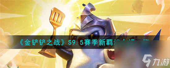 金铲铲之战S9.5赛季新羁绊有哪些 金铲铲之战S9.5赛季新羁绊一览