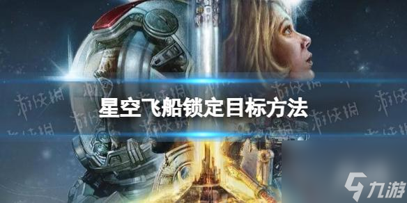 《星空》飛船怎么鎖定目標(biāo)？ 飛船鎖定目標(biāo)方法