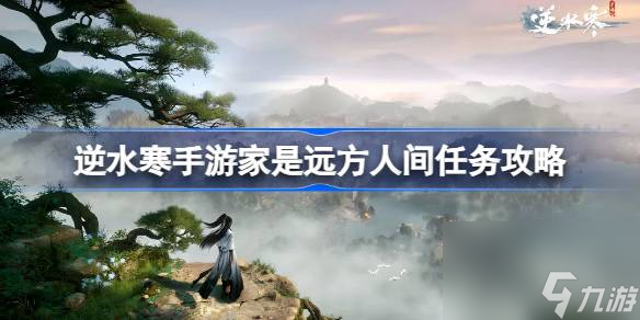 逆水寒手游家是远方怎么做 逆水寒手游家是远方人间任务攻略