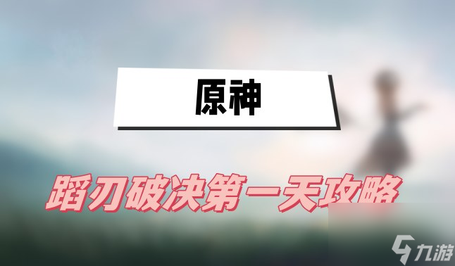 原神蹈刃破决第一天攻略 第一天巍然战心图文攻略