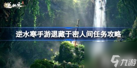 逆水寒手游退藏于密怎么做（退藏于密人间任务攻略）