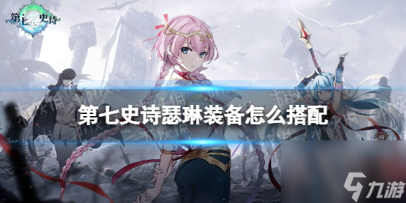 《第七史诗》瑟琳装备怎么搭配 瑟琳装备推荐