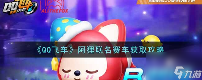 QQ飞车阿狸联名赛车怎么获取？QQ飞车攻略介绍