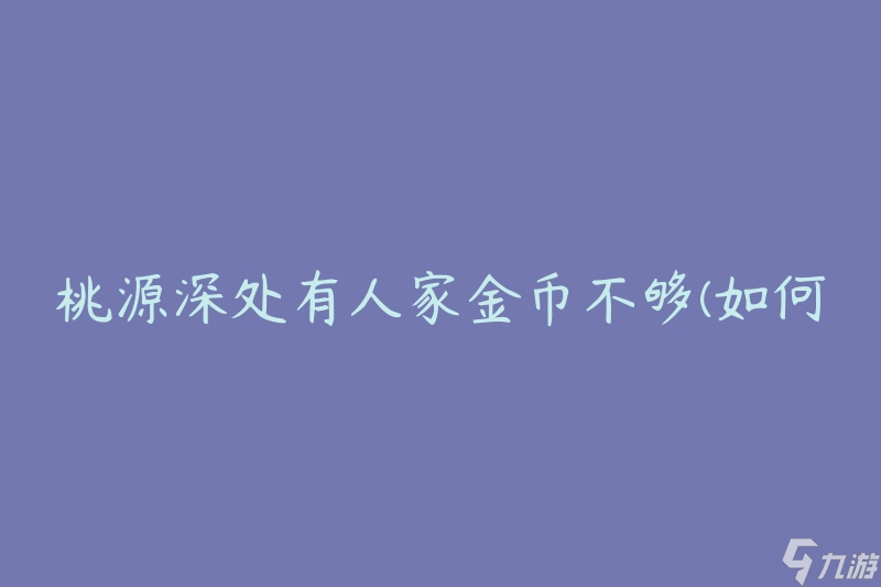 桃源深处有人家金币不够(如何在桃源深处获取更多金币)