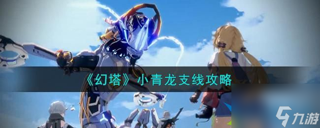 幻塔小青龙怎么获得-小青龙获取任务攻略