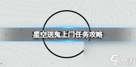 星空送鬼上門任務怎么做？送鬼上門任務攻略