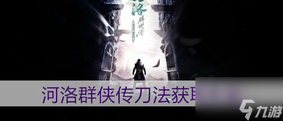 河洛群侠传刀法获取技巧大全