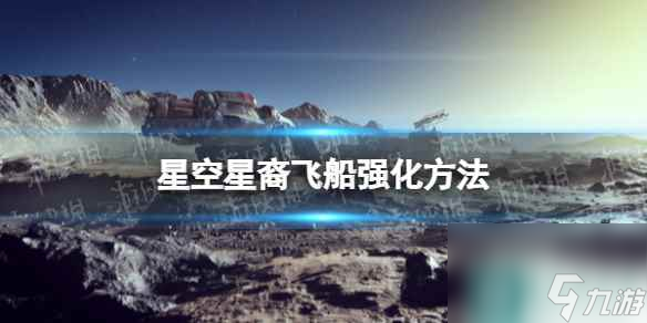 《星空》星裔飛船怎么強(qiáng)化？ 星裔飛船強(qiáng)化方法