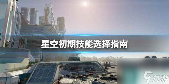 《星空》初期技能選擇指南 新手技能選什么？