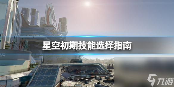 《星空》初期技术挑选攻略 新手技术选什么？