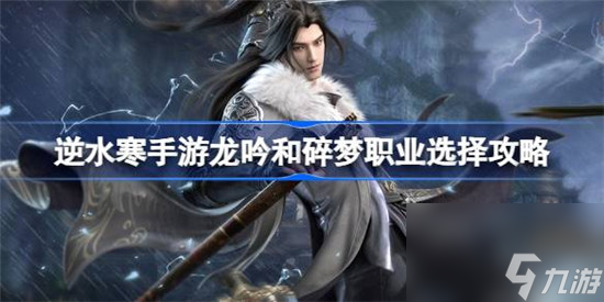逆水寒手游龙吟和碎梦该怎么选 逆水寒手游龙吟和碎梦职业选择建议