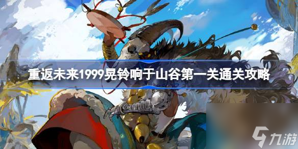 <a id='link_pop' class='keyword-tag' href='https://www.9game.cn/zfwl1999/'>重返未来1999</a>晃铃响于山谷山林尾声怎么过,重返未来1999晃铃响于山谷第一关通关攻略