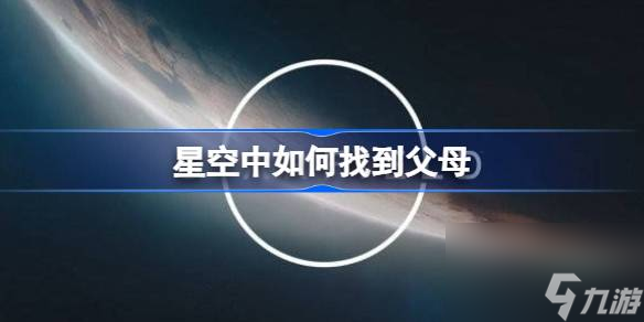 星空中如何找到父母,如何在星空中找到父母