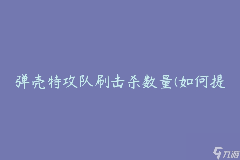 弹壳特攻队刷击杀数量(如何提高效率?)