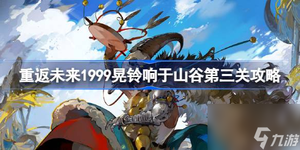 <a id='link_pop' class='keyword-tag' href='https://www.9game.cn/zfwl1999/'>重返未来1999</a>晃铃响于山谷利齿与拳腕怎么过 重返未来1999晃铃响于山谷第三关攻略