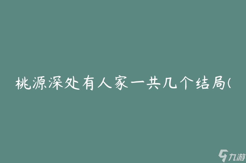 桃源深处有人家一共几个结局(探究桃源故事的多样结局)
