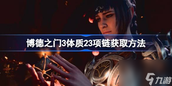 <a id='link_pop' class='keyword-tag' href='https://www.9game.cn/bdzm3/'>博德之门3</a>体质23项链在哪获得,博德之门3体质23项链获取方法