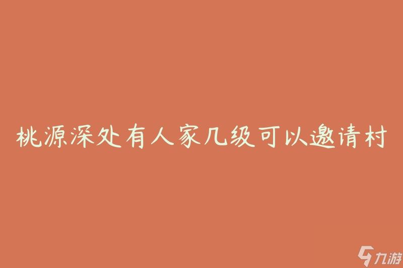 桃源深处有人家几级可以邀请村民(如何成为桃源深处的邀请者)