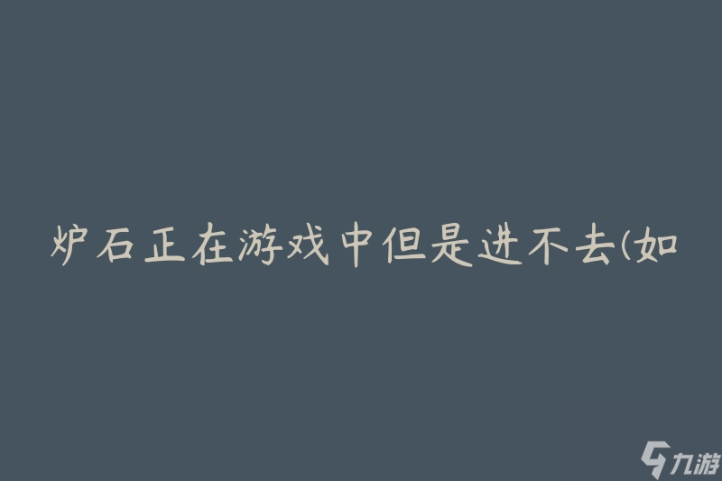 爐石正在游戲中但是進(jìn)不去(如何解決游戲無法進(jìn)入的問題)