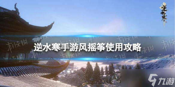 《<a id='link_pop' class='keyword-tag' href='https://www.9game.cn/nishuihan1/'>逆水寒手游</a>》风摇筝怎么用 风摇筝使用攻略