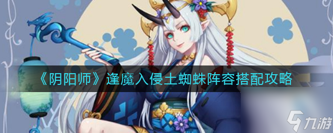 《阴阳师》逢魔入侵土蜘蛛阵容搭配攻略