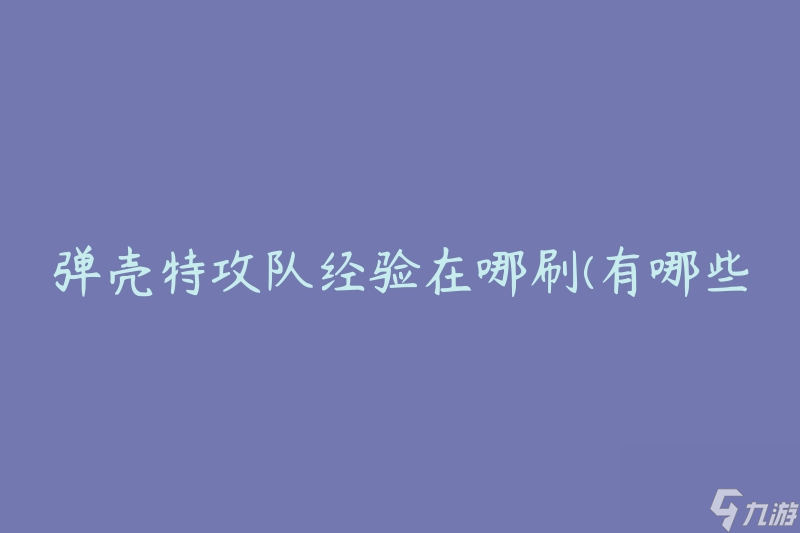 弹壳特攻队经验在哪刷(有哪些刷经验的好地方)