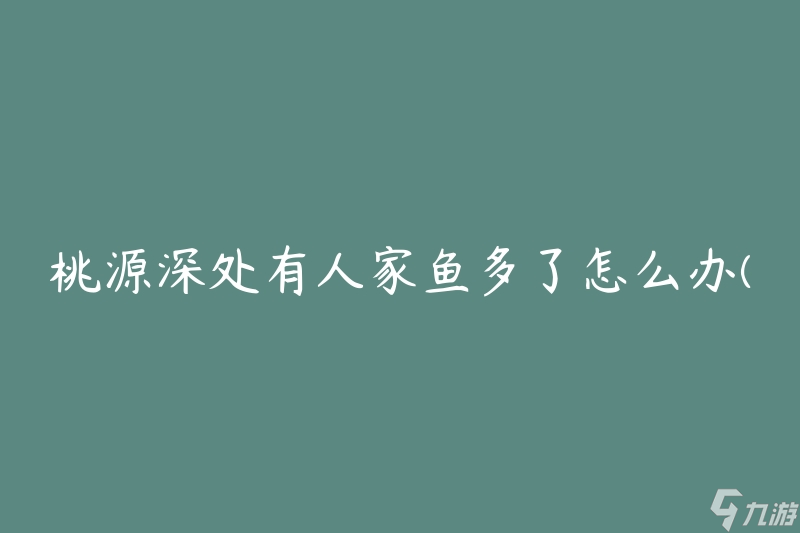 桃源深处有人家鱼多了怎么办(如何有效控制鱼群数量)