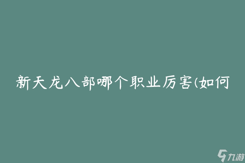 新天龙八部哪个职业厉害(如何选择最强职业)