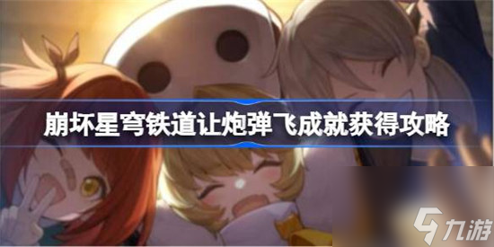 崩坏星穹铁道让炮弹飞成就怎么达成 崩坏星穹铁道让炮弹飞成就达成方法