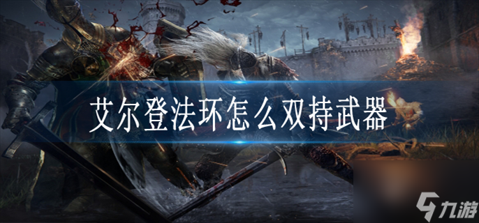 艾尔登法环怎么双持武器 双持武器操作方法
