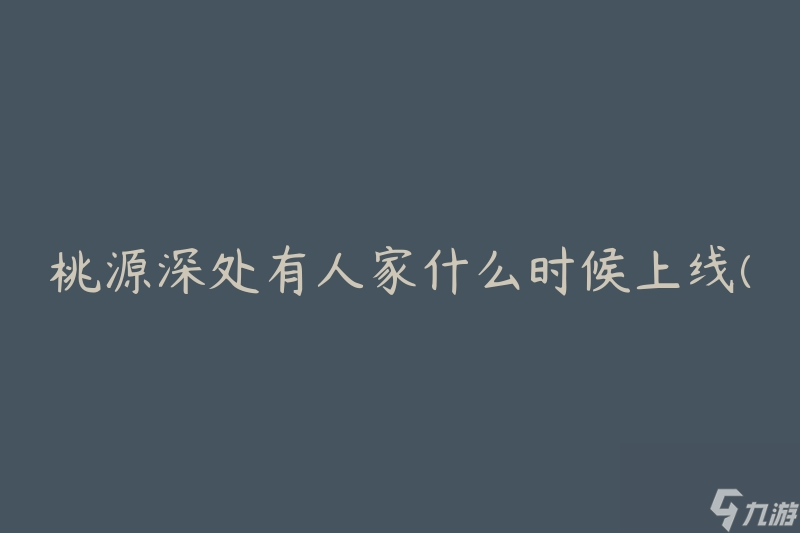 桃源深处有人家什么时候上线(探寻神秘村落的开放时间)