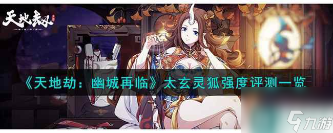 《天地劫：幽城再临》太玄灵狐强度评测一览