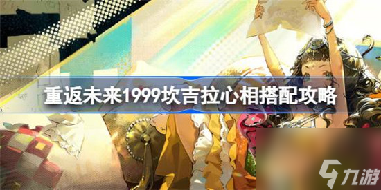 重返未来1999坎吉拉心相该怎么搭 重返未来1999坎吉拉心相搭配方法