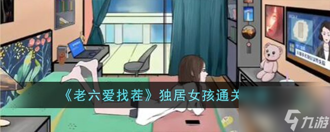 老六爱找茬独居女孩怎么过-独居女孩通关攻略