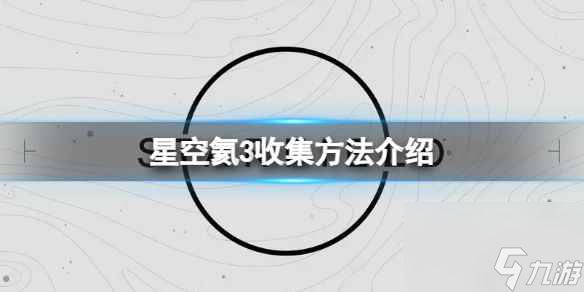 《星空》氦3在哪收集？氦3收集方法介绍
