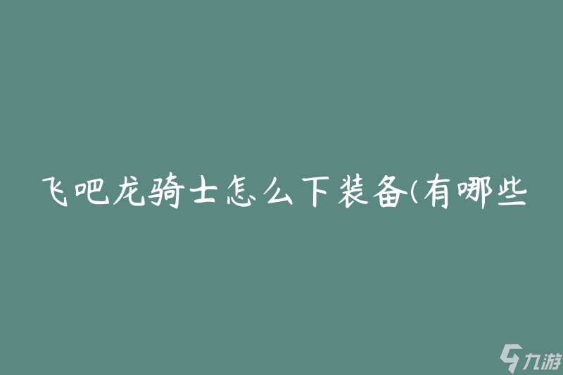 飛吧龍騎士怎么下裝備(有哪些裝備獲取方法)