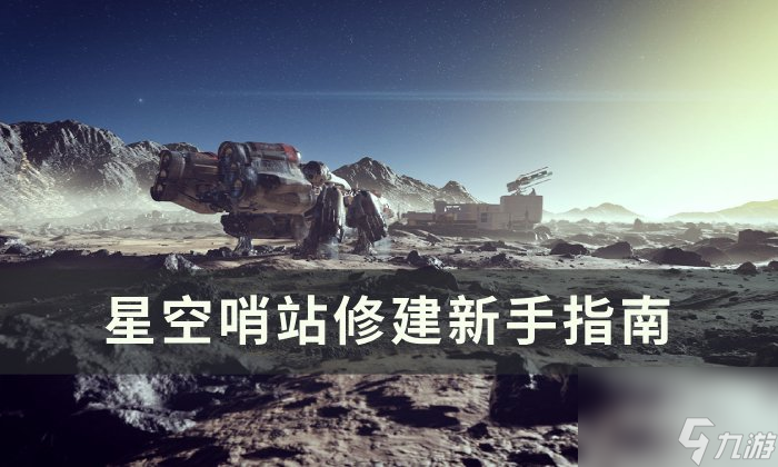 《星空》哨站怎么建造 哨站修建新手指南